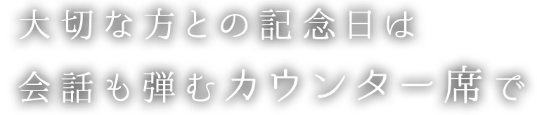 大切な方との記念日は会話も弾むカウンター席で