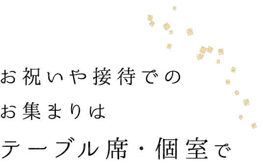 お祝いや接待でのお集まりはテーブル席・個室で