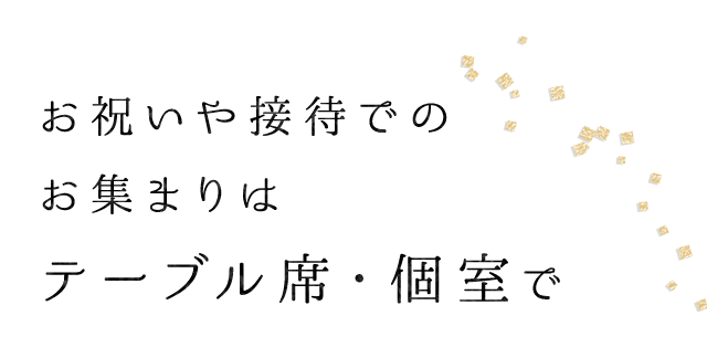 お祝いや接待でのお集まりはテーブル席・個室で