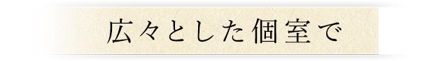 広々とした個室で